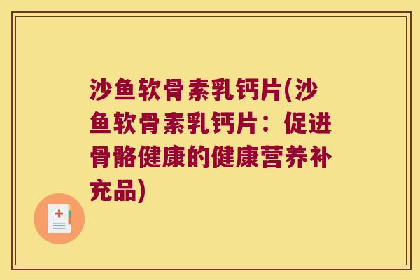 沙鱼软骨素乳钙片(沙鱼软骨素乳钙片：促进骨骼健康的健康营养补充品)