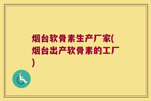 烟台软骨素生产厂家(烟台出产软骨素的工厂)