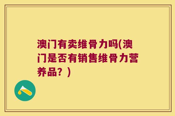 澳门有卖维骨力吗(澳门是否有销售维骨力营养品?)