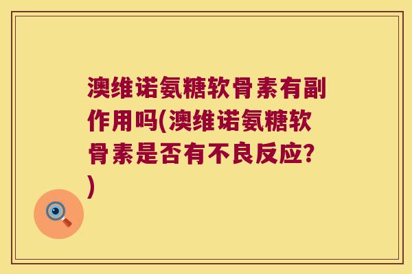 澳维诺氨糖软骨素有副作用吗(澳维诺氨糖软骨素是否有不良反应?)
