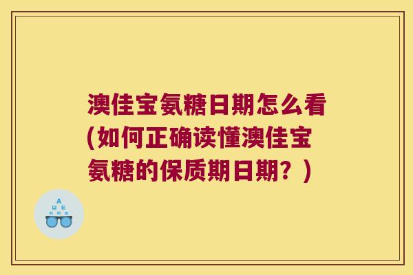 澳佳宝氨糖日期怎么看(如何正确读懂澳佳宝氨糖的保质期日期?)