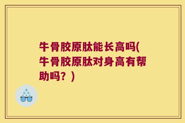 牛骨胶原肽能长高吗(牛骨胶原肽对身高有帮助吗?)