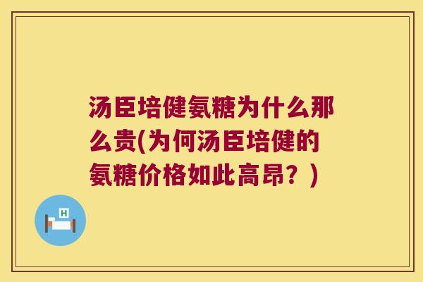 汤臣培健氨糖为什么那么贵(为何汤臣培健的氨糖价格如此高昂?)