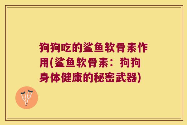 狗狗吃的鲨鱼软骨素作用(鲨鱼软骨素:狗狗身体健康的秘密武器)