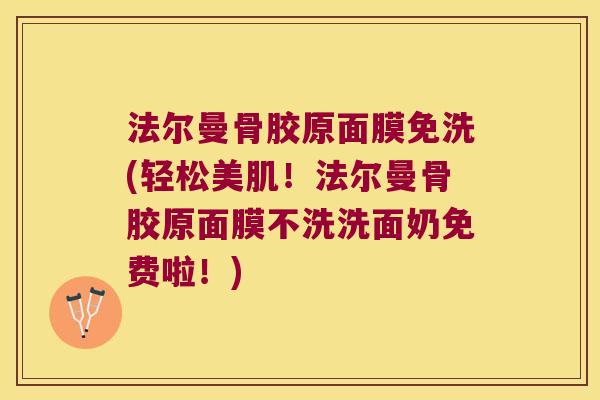 法尔曼骨胶原面膜免洗(轻松美肌!法尔曼骨胶原面膜不洗洗面奶免费啦!)