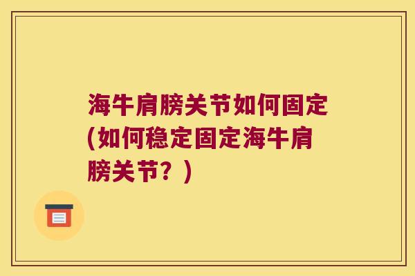海牛肩膀关节如何固定(如何稳定固定海牛肩膀关节？)