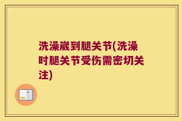 洗澡崴到腿关节(洗澡时腿关节受伤需密切关注)