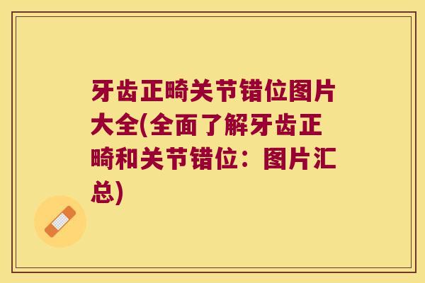 牙齿正畸关节错位图片大全(全面了解牙齿正畸和关节错位:图片汇总)