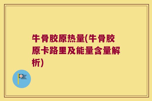 牛骨胶原热量(牛骨胶原卡路里及能量含量解析)