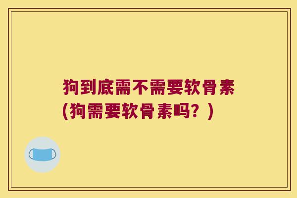 狗到底需不需要软骨素(狗需要软骨素吗?)