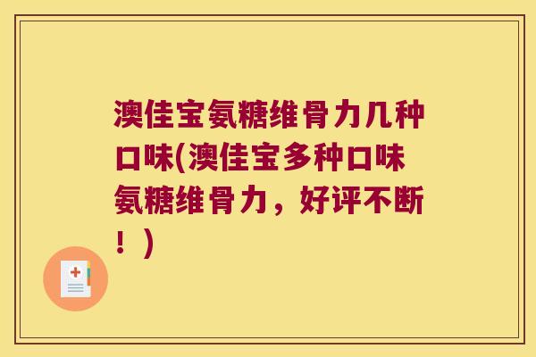 澳佳宝氨糖维骨力几种口味(澳佳宝多种口味氨糖维骨力,好评不断!)