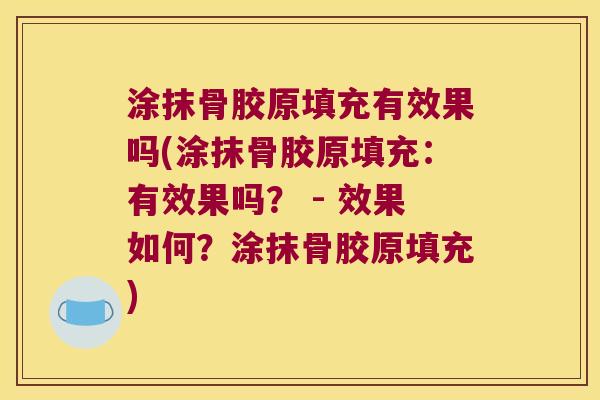 涂抹骨胶原填充有效果吗(涂抹骨胶原填充:有效果吗? - 效果如何?涂抹骨胶原填充)