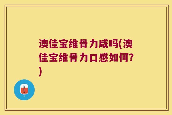 澳佳宝维骨力咸吗(澳佳宝维骨力口感如何?)