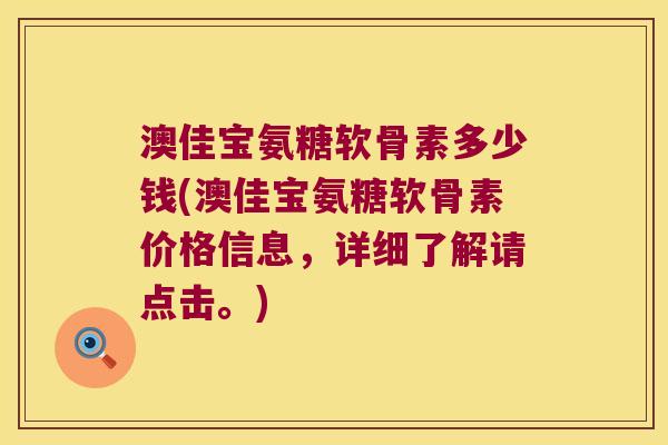 澳佳宝氨糖软骨素多少钱(澳佳宝氨糖软骨素价格信息,详细了解请点击。)