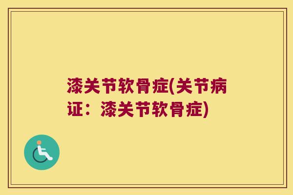 漆关节软骨症(关节病证:漆关节软骨症)