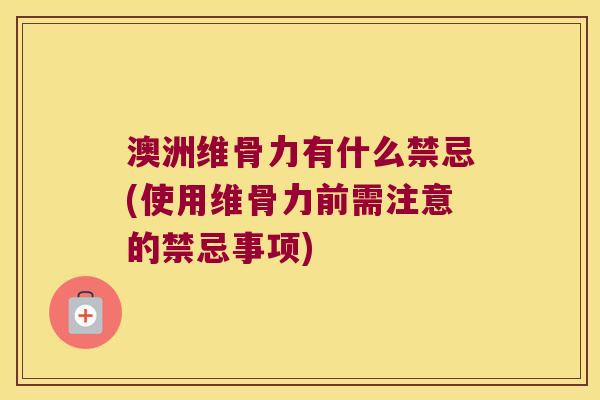 澳洲维骨力有什么禁忌(使用维骨力前需注意的禁忌事项)