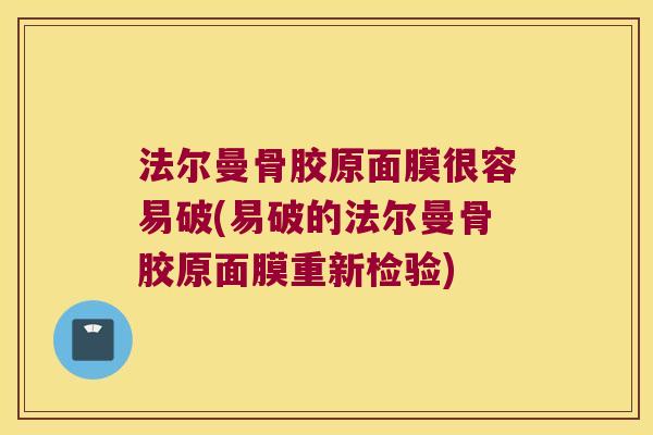 法尔曼骨胶原面膜很容易破(易破的法尔曼骨胶原面膜重新检验)