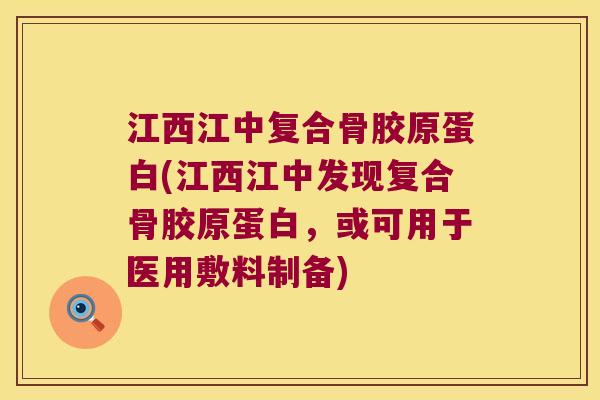 江西江中复合骨胶原蛋白(江西江中发现复合骨胶原蛋白,或可用于医用敷料制备)
