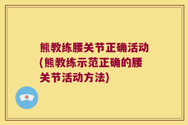 熊教练腰关节正确活动(熊教练示范正确的腰关节活动方法)