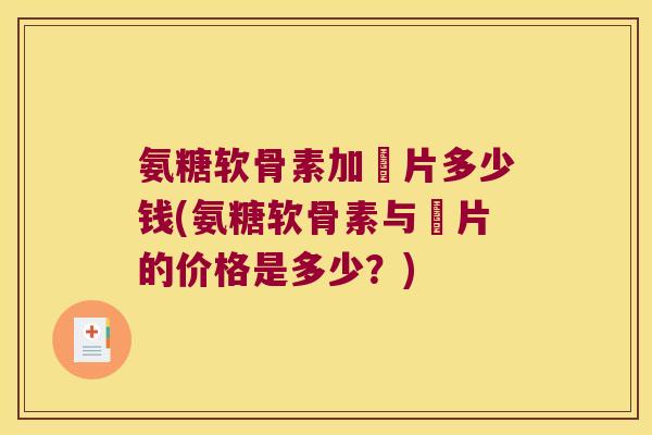 氨糖软骨素加亁片多少钱(氨糖软骨素与亁片的价格是多少?)