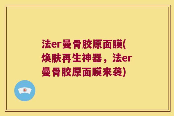 法er曼骨胶原面膜(焕肤再生神器,法er曼骨胶原面膜来袭)