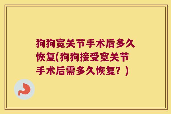 狗狗宽关节手术后多久恢复(狗狗接受宽关节手术后需多久恢复?)