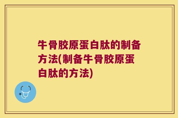 牛骨胶原蛋白肽的制备方法(制备牛骨胶原蛋白肽的方法)