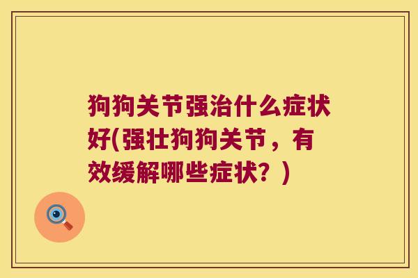 狗狗关节强治什么症状好(强壮狗狗关节,有效缓解哪些症状?)