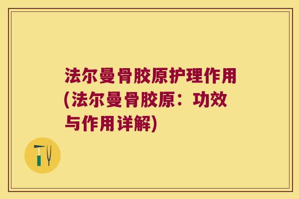 法尔曼骨胶原护理作用(法尔曼骨胶原:功效与作用详解)