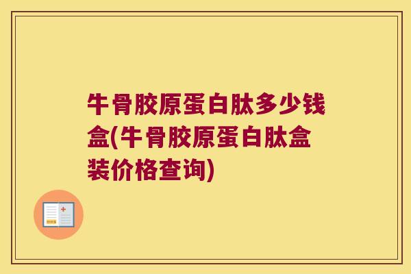 牛骨胶原蛋白肽多少钱盒(牛骨胶原蛋白肽盒装价格查询)