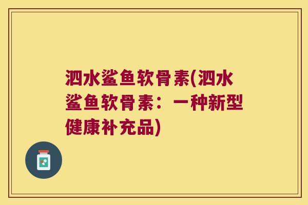 泗水鲨鱼软骨素(泗水鲨鱼软骨素:一种新型健康补充品)