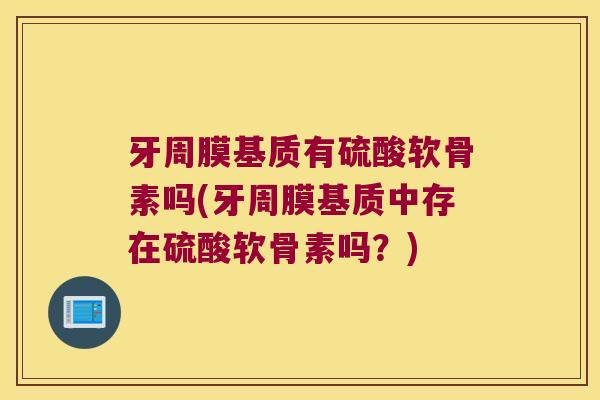 牙周膜基质有硫酸软骨素吗(牙周膜基质中存在硫酸软骨素吗?)