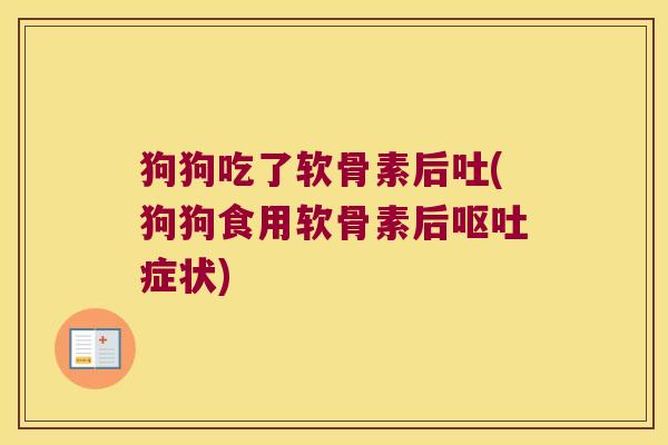 狗狗吃了软骨素后吐(狗狗食用软骨素后呕吐症状)