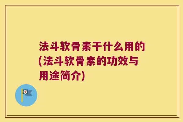 法斗软骨素干什么用的(法斗软骨素的功效与用途简介)