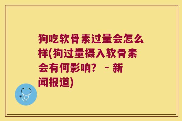 狗吃软骨素过量会怎么样(狗过量摄入软骨素会有何影响? - 新闻报道)