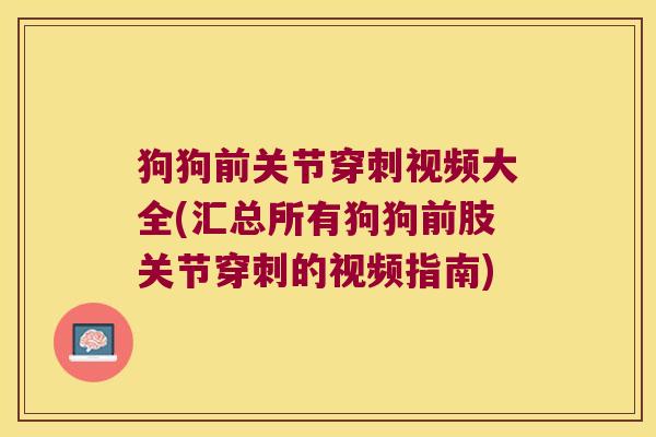 狗狗前关节穿刺视频大全(汇总所有狗狗前肢关节穿刺的视频指南)