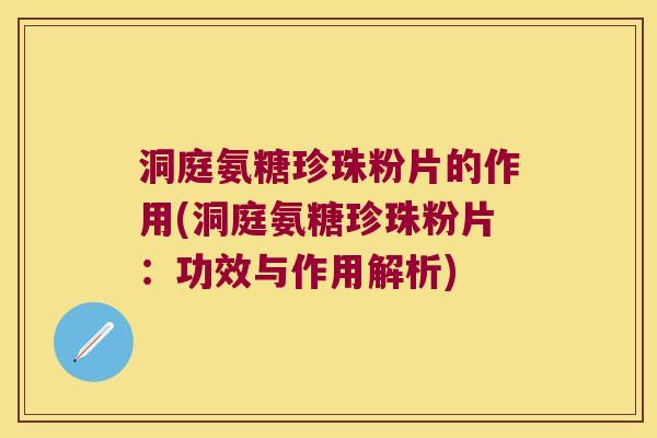 洞庭氨糖珍珠粉片的作用(洞庭氨糖珍珠粉片:功效与作用解析)
