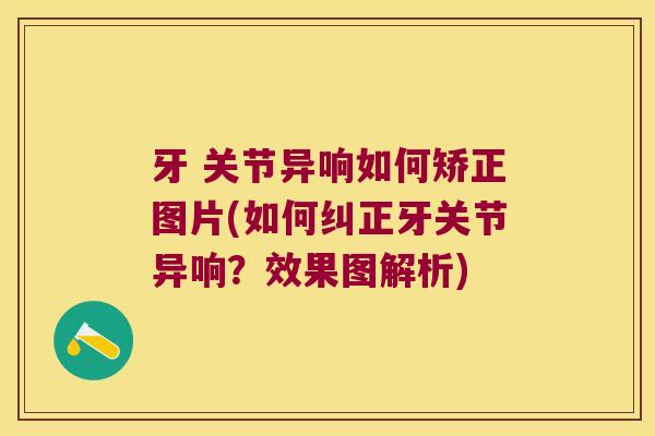 牙 关节异响如何矫正图片(如何纠正牙关节异响?效果图解析)