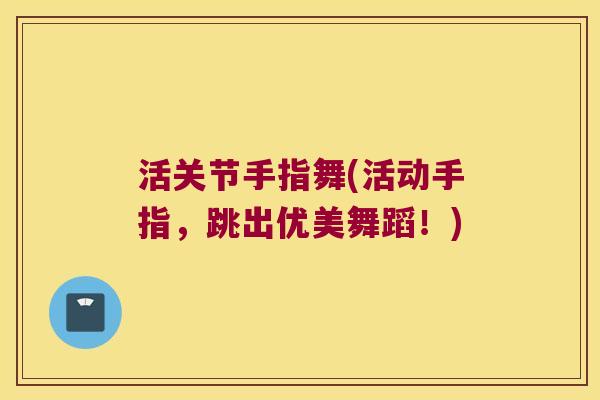 活关节手指舞(活动手指,跳出优美舞蹈!)