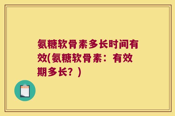 氨糖软骨素多长时间有效(氨糖软骨素:有效期多长?)