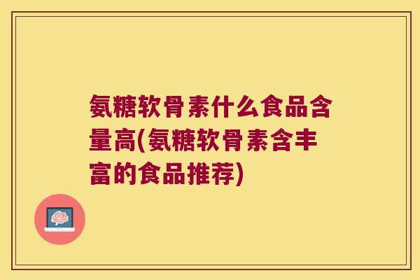 氨糖软骨素什么食品含量高(氨糖软骨素含丰富的食品推荐)