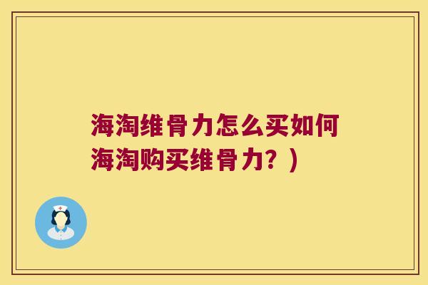 海淘维骨力怎么买如何海淘购买维骨力?)