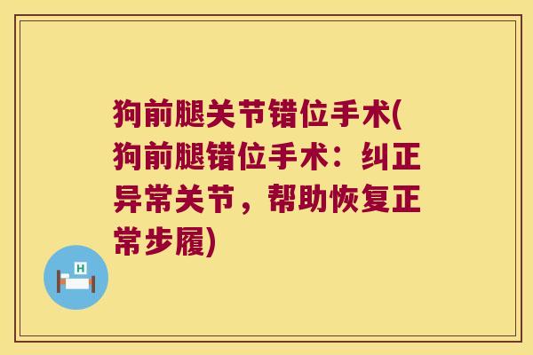 狗前腿关节错位手术(狗前腿错位手术:纠正异常关节,帮助恢复正常步履) 狗前腿关节错位手术(狗前腿错位手术:纠正异常关节,帮助恢复正常步履)