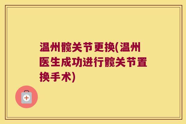 温州髋关节更换(温州医生成功进行髋关节置换手术)