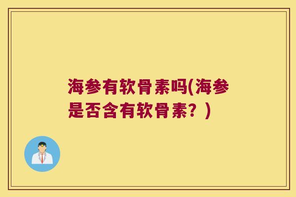 海参有软骨素吗(海参是否含有软骨素?)
