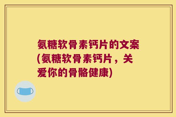 氨糖软骨素钙片的文案(氨糖软骨素钙片,关爱你的骨骼健康)