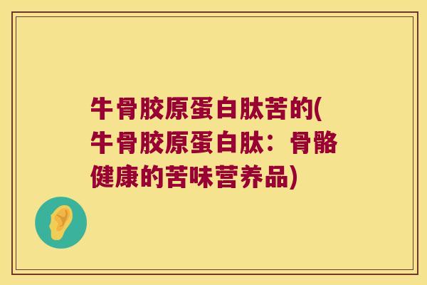 牛骨胶原蛋白肽苦的(牛骨胶原蛋白肽：骨骼健康的苦味营养品)
