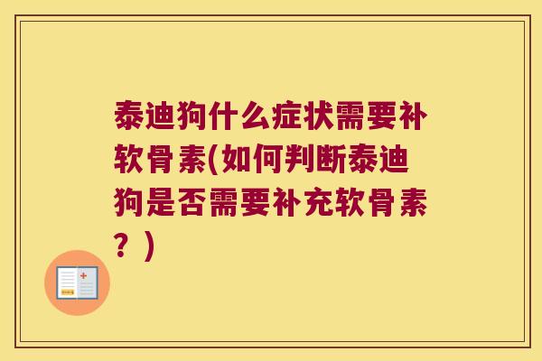 泰迪狗什么症状需要补软骨素(如何判断泰迪狗是否需要补充软骨素?)