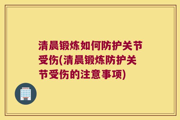 清晨锻炼如何防护关节受伤(清晨锻炼防护关节受伤的注意事项)