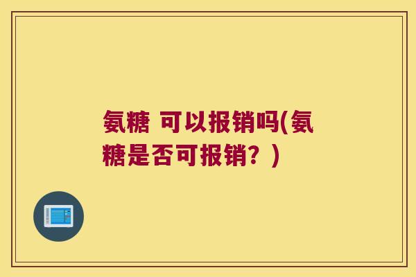 氨糖 可以报销吗(氨糖是否可报销?)
